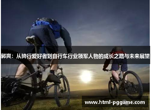 郭爽：从骑行爱好者到自行车行业领军人物的成长之路与未来展望