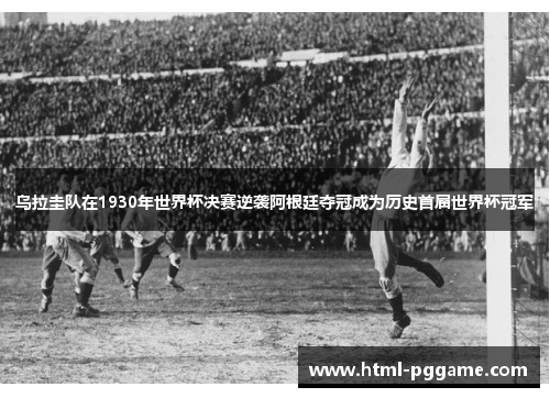 乌拉圭队在1930年世界杯决赛逆袭阿根廷夺冠成为历史首届世界杯冠军