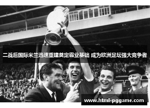 二战后国际米兰迅速重建奠定霸业基础 成为欧洲足坛强大竞争者