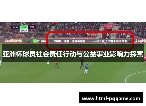 亚洲杯球员社会责任行动与公益事业影响力探索