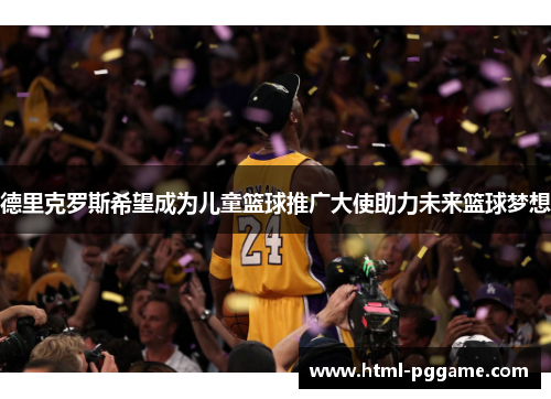 德里克罗斯希望成为儿童篮球推广大使助力未来篮球梦想