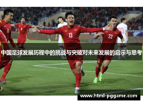 中国足球发展历程中的挑战与突破对未来发展的启示与思考