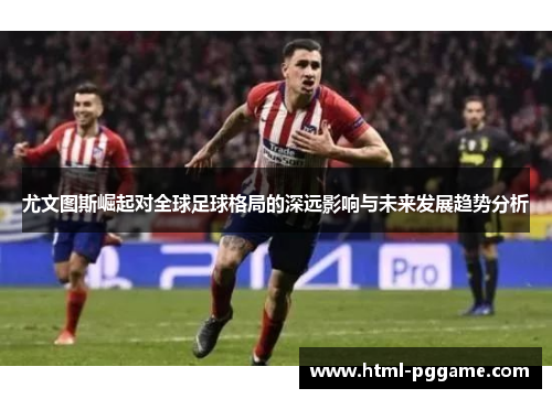 尤文图斯崛起对全球足球格局的深远影响与未来发展趋势分析