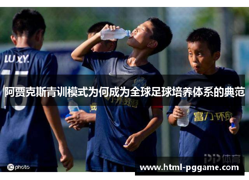 阿贾克斯青训模式为何成为全球足球培养体系的典范
