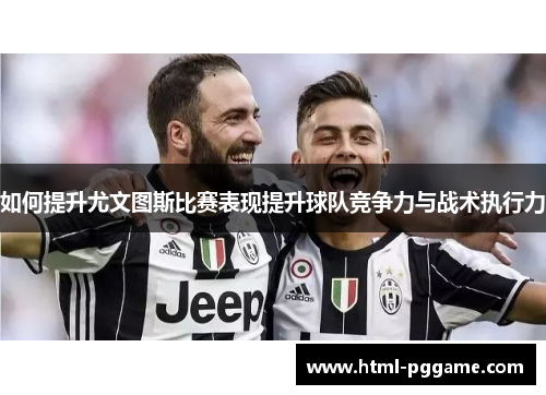 如何提升尤文图斯比赛表现提升球队竞争力与战术执行力