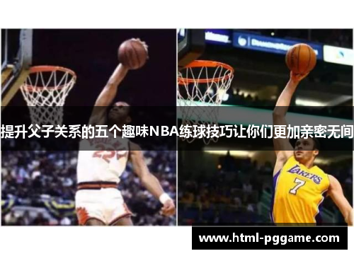 提升父子关系的五个趣味NBA练球技巧让你们更加亲密无间