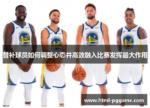 替补球员如何调整心态并高效融入比赛发挥最大作用