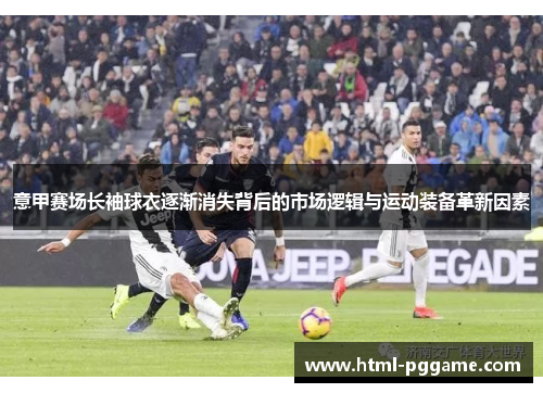 意甲赛场长袖球衣逐渐消失背后的市场逻辑与运动装备革新因素